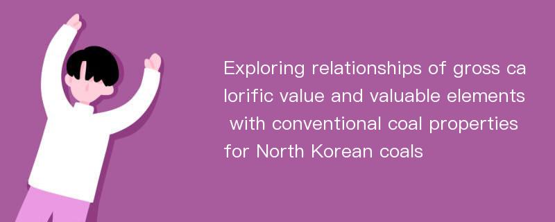 Exploring relationships of gross calorific value and valuable elements with conventional coal properties for North Korean coals