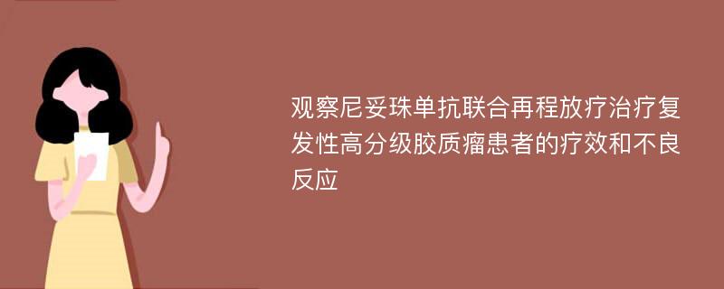 观察尼妥珠单抗联合再程放疗治疗复发性高分级胶质瘤患者的疗效和不良反应