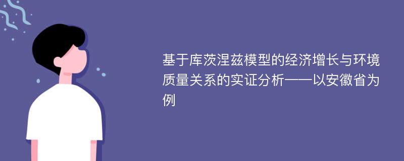 基于库茨涅兹模型的经济增长与环境质量关系的实证分析——以安徽省为例