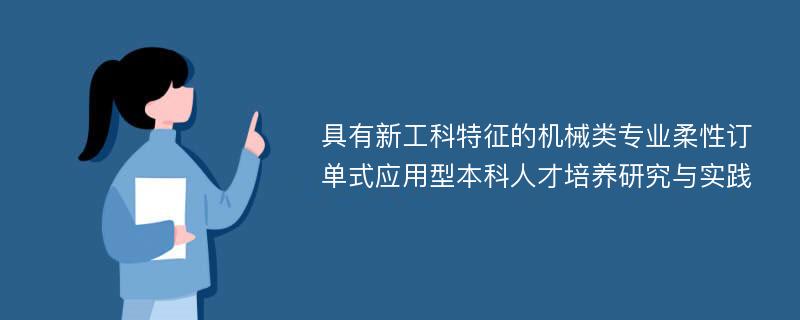 具有新工科特征的机械类专业柔性订单式应用型本科人才培养研究与实践