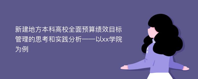 新建地方本科高校全面预算绩效目标管理的思考和实践分析——以xx学院为例