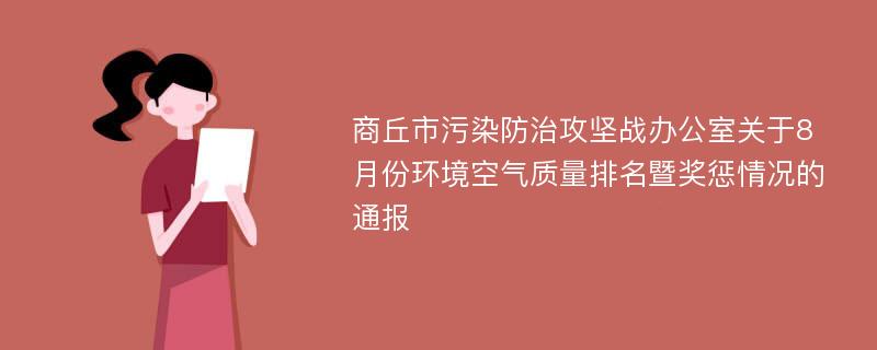 商丘市污染防治攻坚战办公室关于8月份环境空气质量排名暨奖惩情况的通报