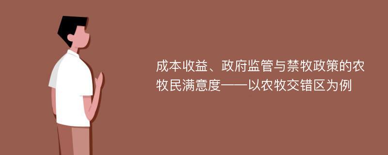 成本收益、政府监管与禁牧政策的农牧民满意度——以农牧交错区为例