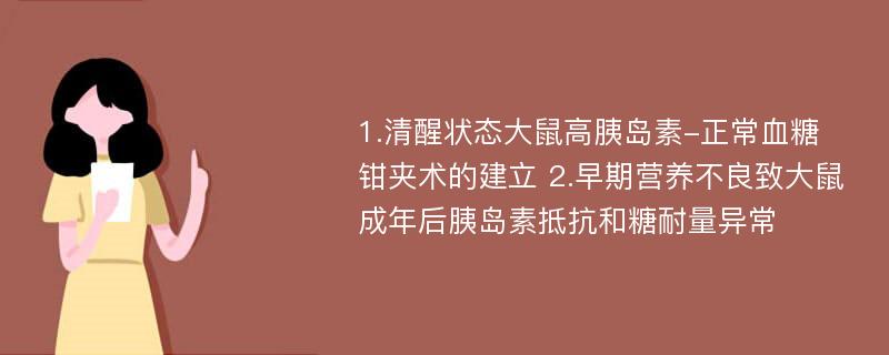 1.清醒状态大鼠高胰岛素-正常血糖钳夹术的建立 2.早期营养不良致大鼠成年后胰岛素抵抗和糖耐量异常