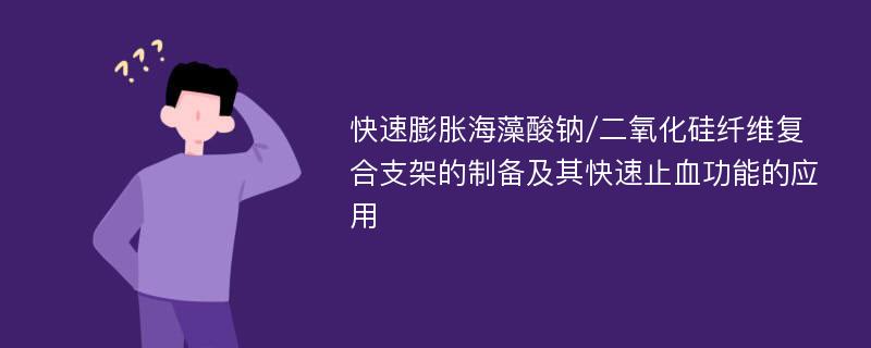 快速膨胀海藻酸钠/二氧化硅纤维复合支架的制备及其快速止血功能的应用