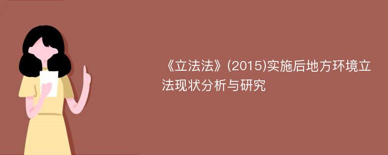 《立法法》(2015)实施后地方环境立法现状分析与研究