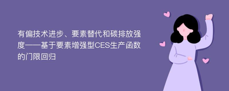 有偏技术进步、要素替代和碳排放强度——基于要素增强型CES生产函数的门限回归