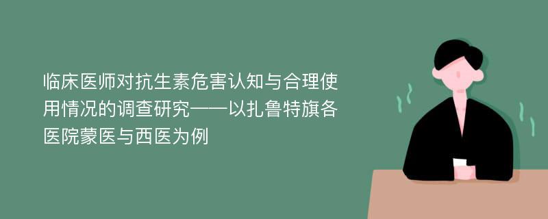 临床医师对抗生素危害认知与合理使用情况的调查研究——以扎鲁特旗各医院蒙医与西医为例