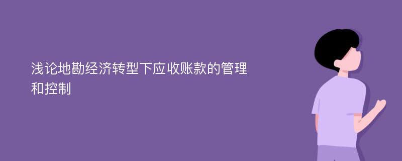 浅论地勘经济转型下应收账款的管理和控制