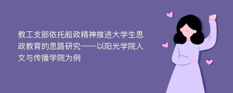 教工支部依托船政精神推进大学生思政教育的思路研究——以阳光学院人文与传播学院为例