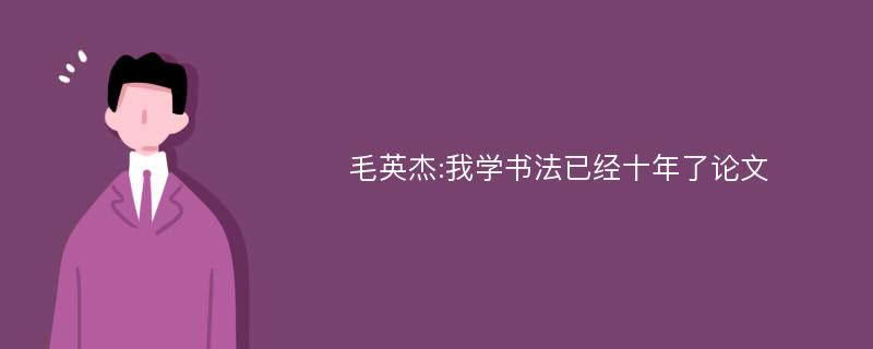 毛英杰:我学书法已经十年了论文