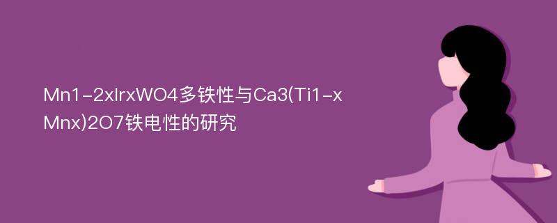 Mn1-2xIrxWO4多铁性与Ca3(Ti1-xMnx)2O7铁电性的研究