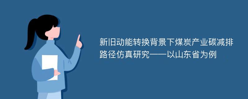 新旧动能转换背景下煤炭产业碳减排路径仿真研究——以山东省为例