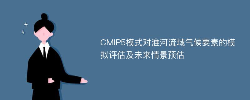 CMIP5模式对淮河流域气候要素的模拟评估及未来情景预估