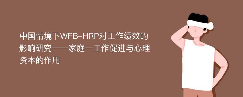 中国情境下WFB-HRP对工作绩效的影响研究——家庭—工作促进与心理资本的作用