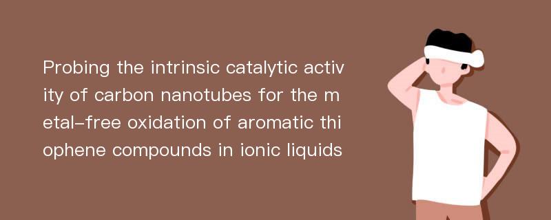 Probing the intrinsic catalytic activity of carbon nanotubes for the metal-free oxidation of aromatic thiophene compounds in ionic liquids