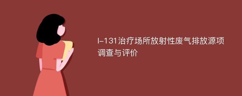 I-131治疗场所放射性废气排放源项调查与评价