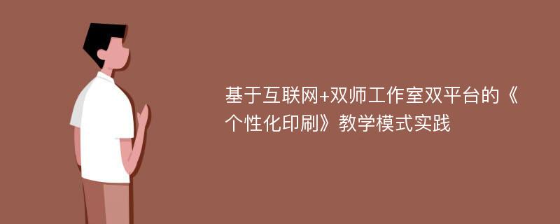 基于互联网+双师工作室双平台的《个性化印刷》教学模式实践