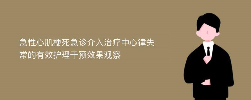 急性心肌梗死急诊介入治疗中心律失常的有效护理干预效果观察