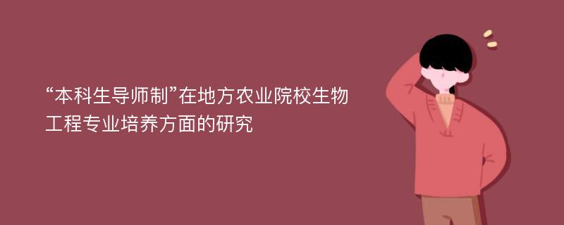 “本科生导师制”在地方农业院校生物工程专业培养方面的研究