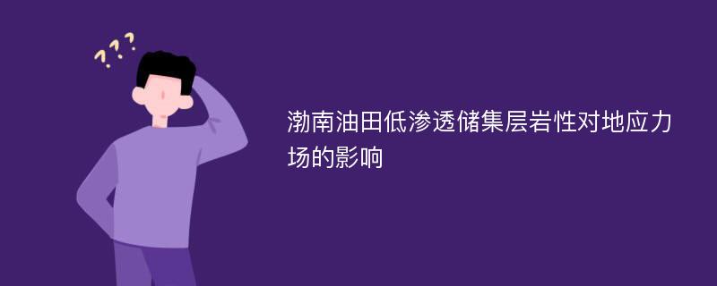 渤南油田低渗透储集层岩性对地应力场的影响