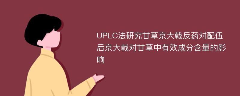 UPLC法研究甘草京大戟反药对配伍后京大戟对甘草中有效成分含量的影响