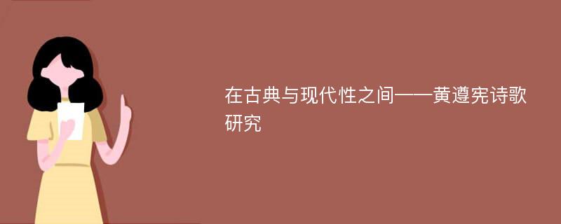 在古典与现代性之间——黄遵宪诗歌研究