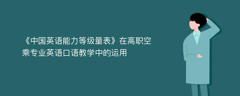 《中国英语能力等级量表》在高职空乘专业英语口语教学中的运用