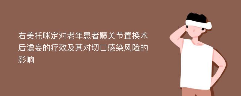 右美托咪定对老年患者髋关节置换术后谵妄的疗效及其对切口感染风险的影响