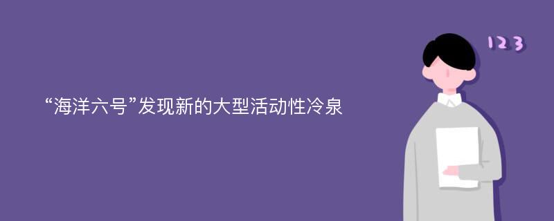 “海洋六号”发现新的大型活动性冷泉