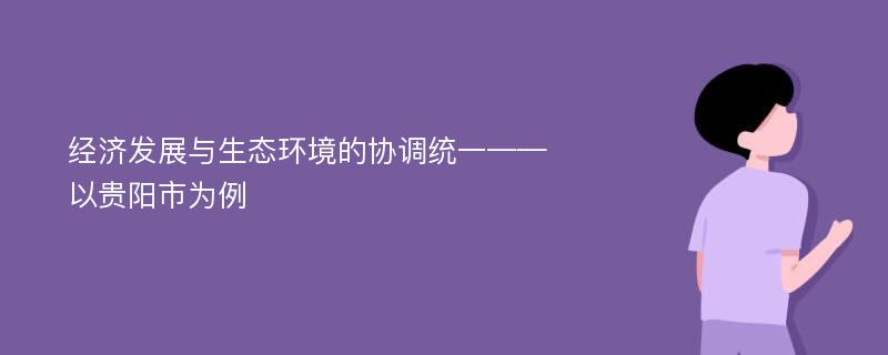 经济发展与生态环境的协调统一——以贵阳市为例