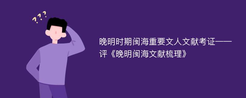 晚明时期闽海重要文人文献考证——评《晚明闽海文献梳理》