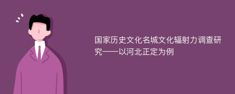 国家历史文化名城文化辐射力调查研究——以河北正定为例