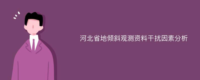 河北省地倾斜观测资料干扰因素分析