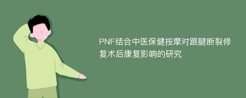 PNF结合中医保健按摩对跟腱断裂修复术后康复影响的研究