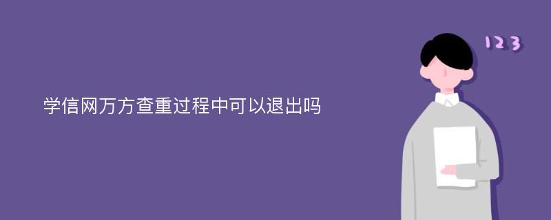 学信网万方查重过程中可以退出吗