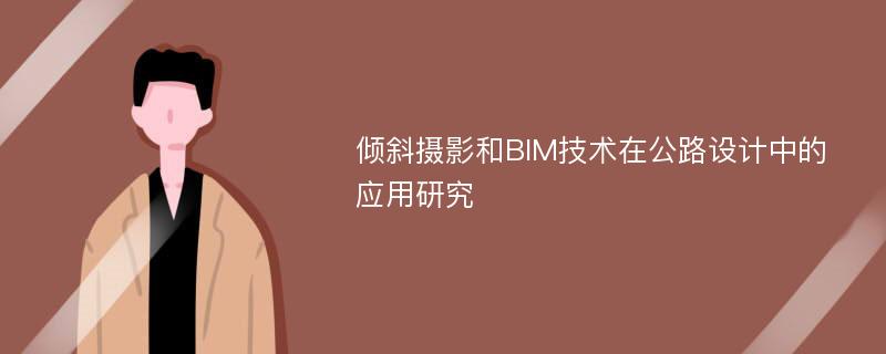 倾斜摄影和BIM技术在公路设计中的应用研究