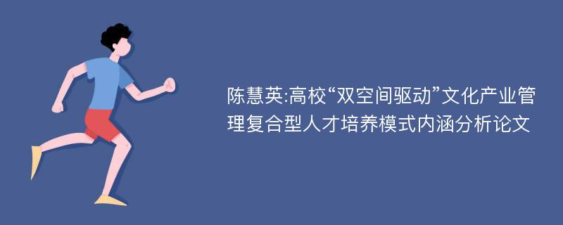 陈慧英:高校“双空间驱动”文化产业管理复合型人才培养模式内涵分析论文