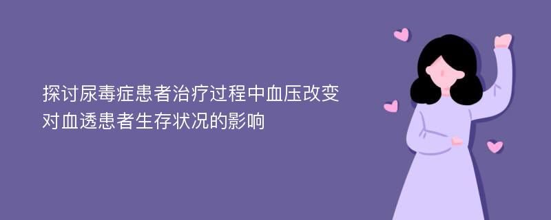 探讨尿毒症患者治疗过程中血压改变对血透患者生存状况的影响