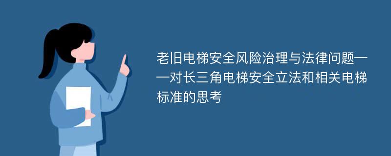 老旧电梯安全风险治理与法律问题——对长三角电梯安全立法和相关电梯标准的思考