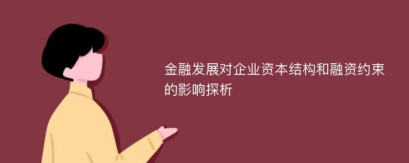 金融发展对企业资本结构和融资约束的影响探析