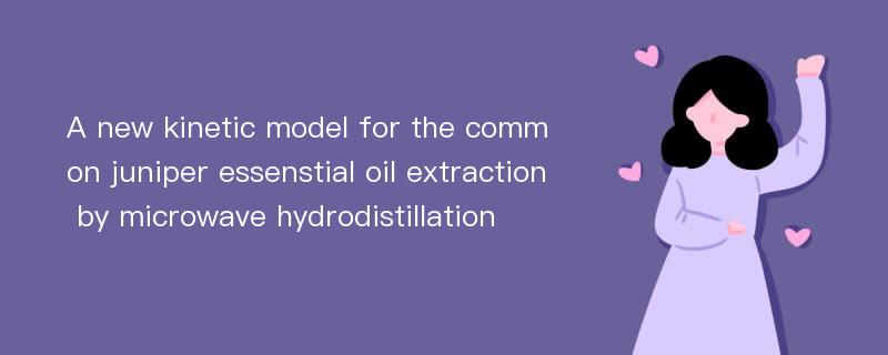 A new kinetic model for the common juniper essenstial oil extraction by microwave hydrodistillation