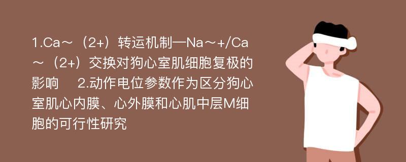 1.Ca～（2+）转运机制—Na～+/Ca～（2+）交换对狗心室肌细胞复极的影响 　2.动作电位参数作为区分狗心室肌心内膜、心外膜和心肌中层M细胞的可行性研究