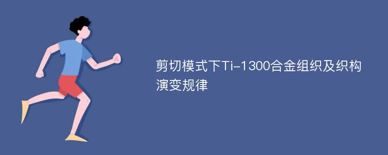 剪切模式下Ti-1300合金组织及织构演变规律