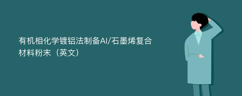 有机相化学镀铝法制备Al/石墨烯复合材料粉末（英文）