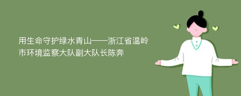 用生命守护绿水青山——浙江省温岭市环境监察大队副大队长陈奔