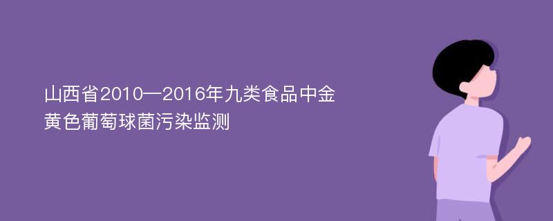 山西省2010—2016年九类食品中金黄色葡萄球菌污染监测