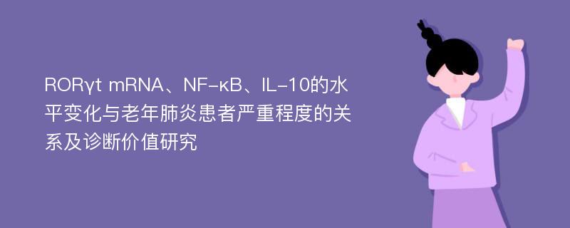 RORγt mRNA、NF-κB、IL-10的水平变化与老年肺炎患者严重程度的关系及诊断价值研究