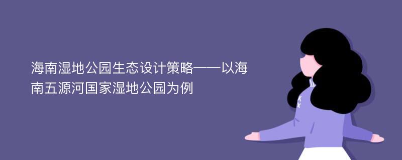 海南湿地公园生态设计策略——以海南五源河国家湿地公园为例