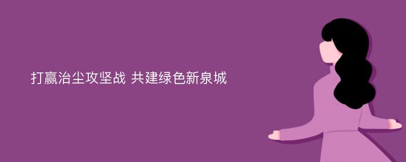 打赢治尘攻坚战 共建绿色新泉城